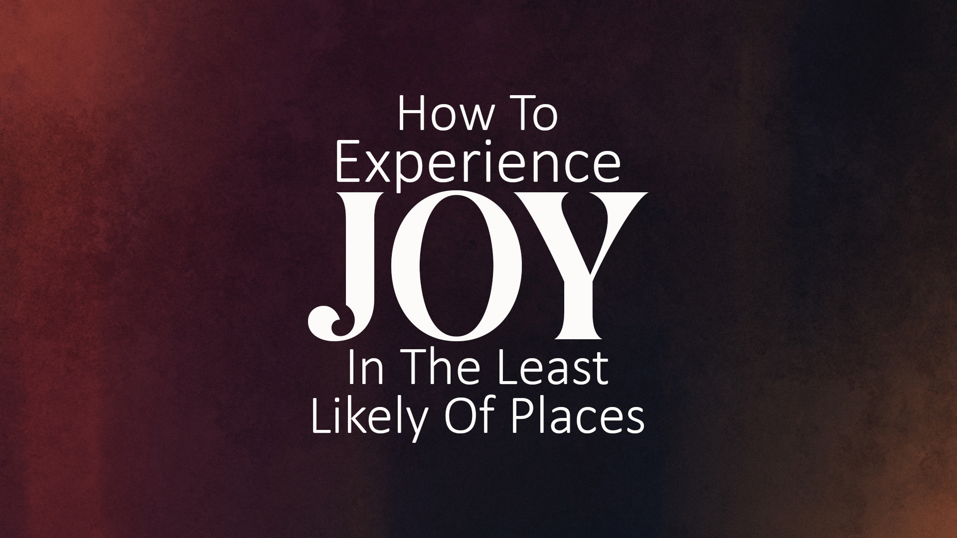 How To Experience Joy In The Least Likely Of Places